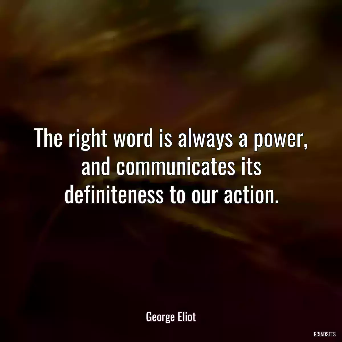 The right word is always a power, and communicates its definiteness to our action.