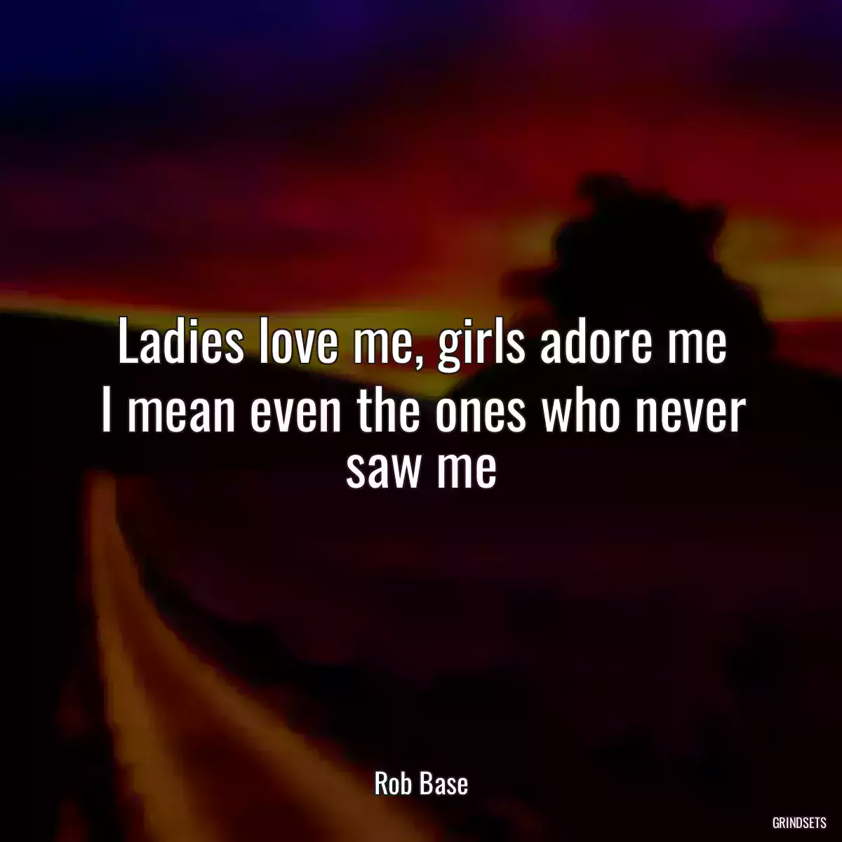 Ladies love me, girls adore me
I mean even the ones who never saw me