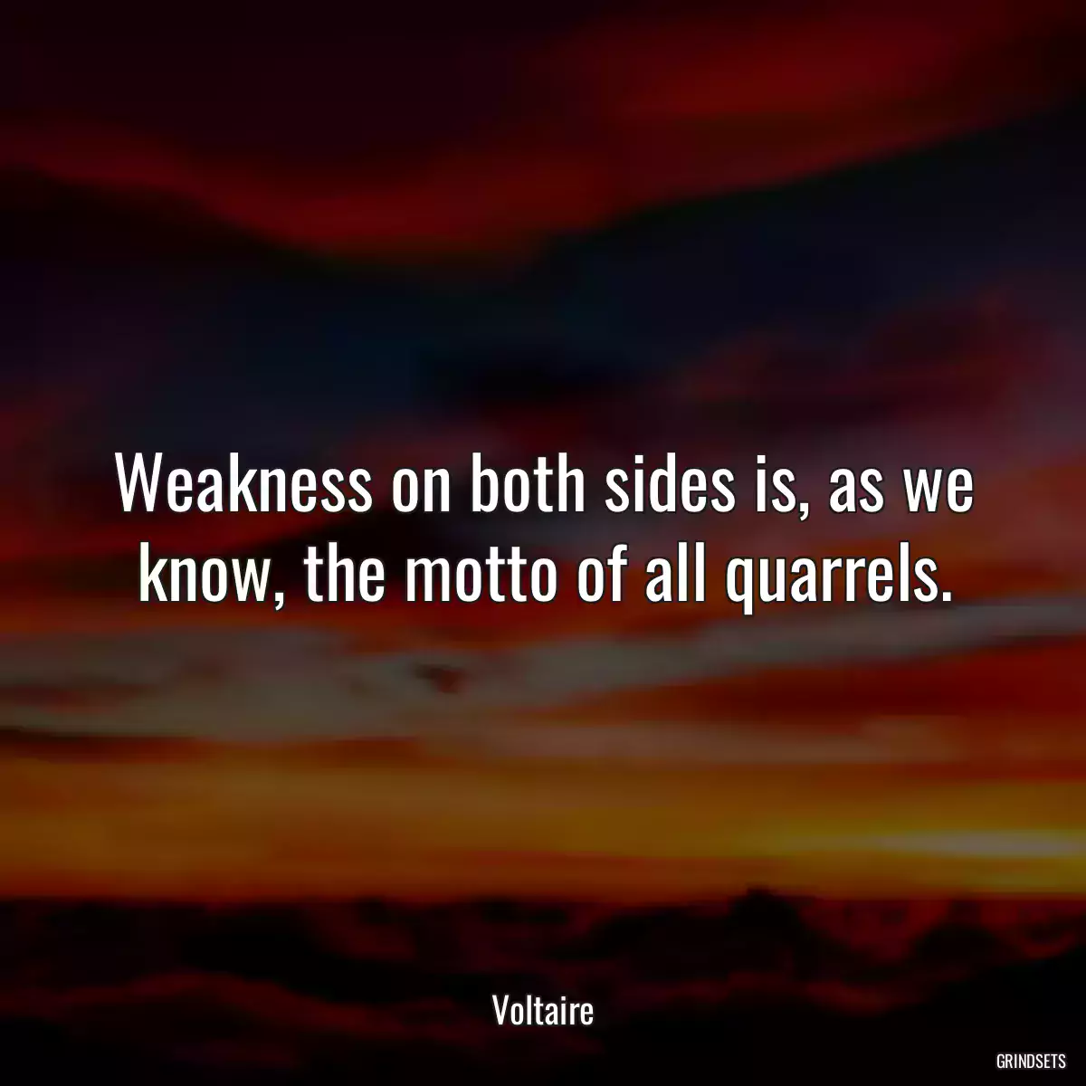 Weakness on both sides is, as we know, the motto of all quarrels.