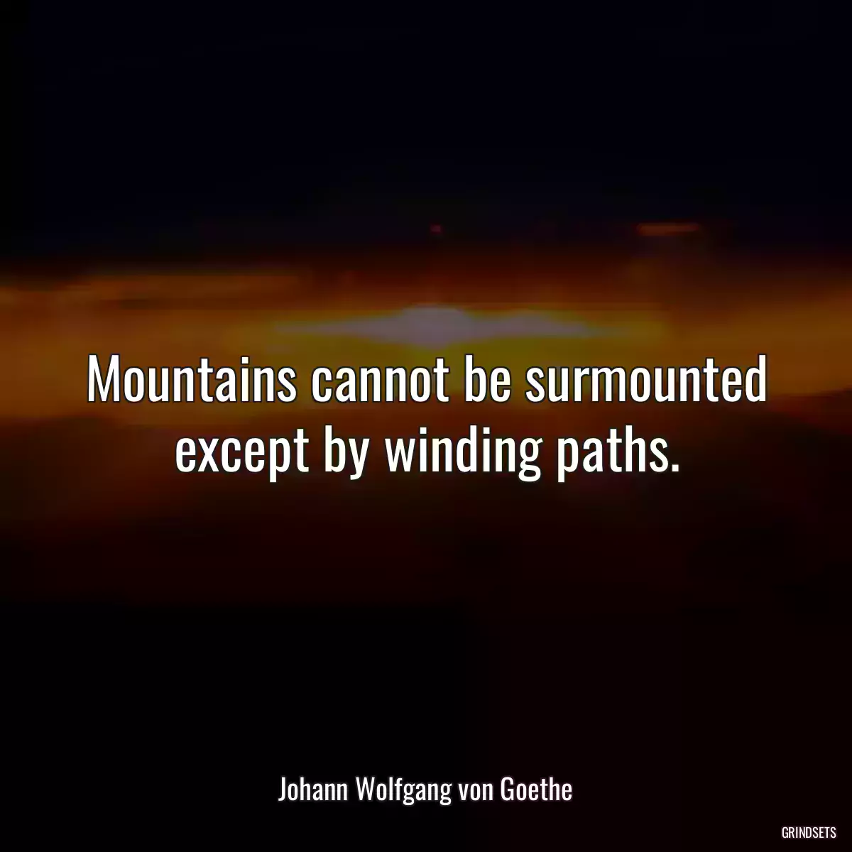 Mountains cannot be surmounted except by winding paths.