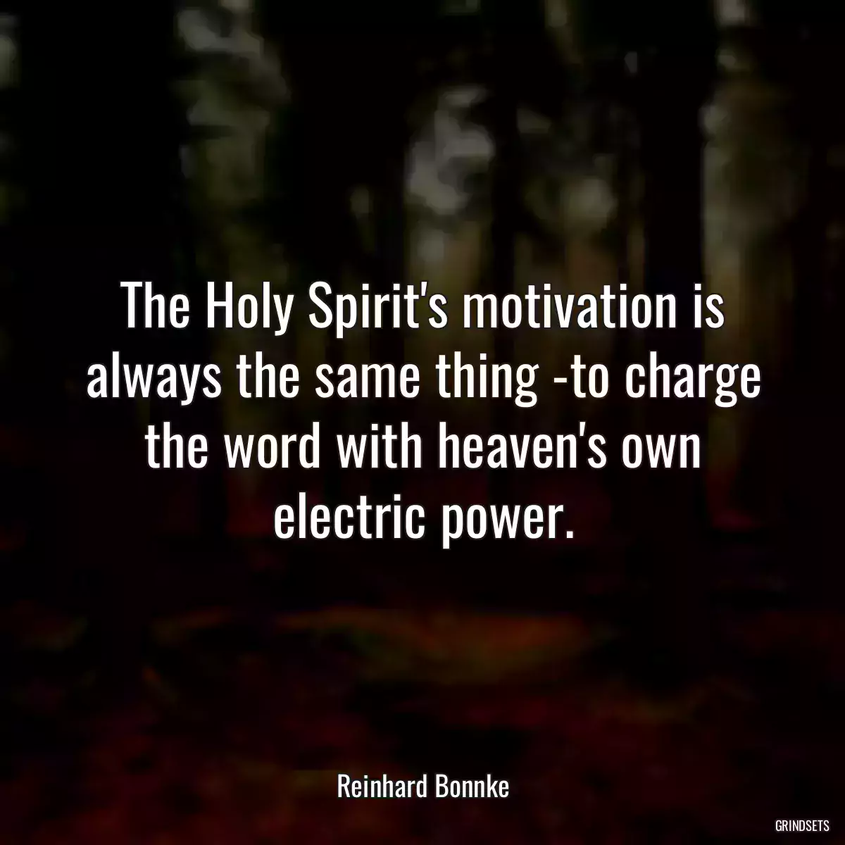 The Holy Spirit\'s motivation is always the same thing -to charge the word with heaven\'s own electric power.