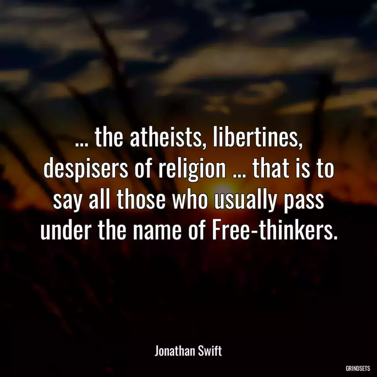 ... the atheists, libertines, despisers of religion ... that is to say all those who usually pass under the name of Free-thinkers.