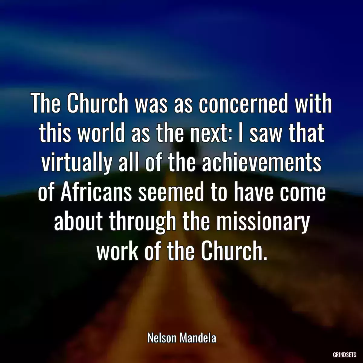 The Church was as concerned with this world as the next: I saw that virtually all of the achievements of Africans seemed to have come about through the missionary work of the Church.