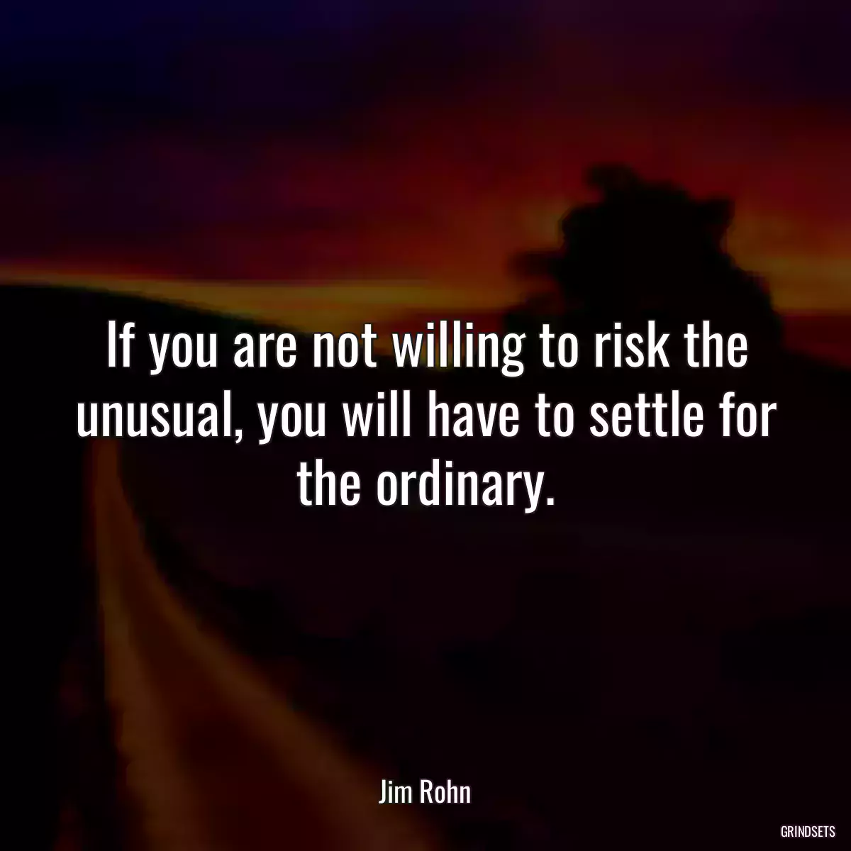 If you are not willing to risk the unusual, you will have to settle for the ordinary.