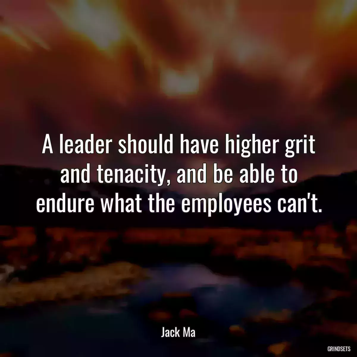 A leader should have higher grit and tenacity, and be able to endure what the employees can\'t.