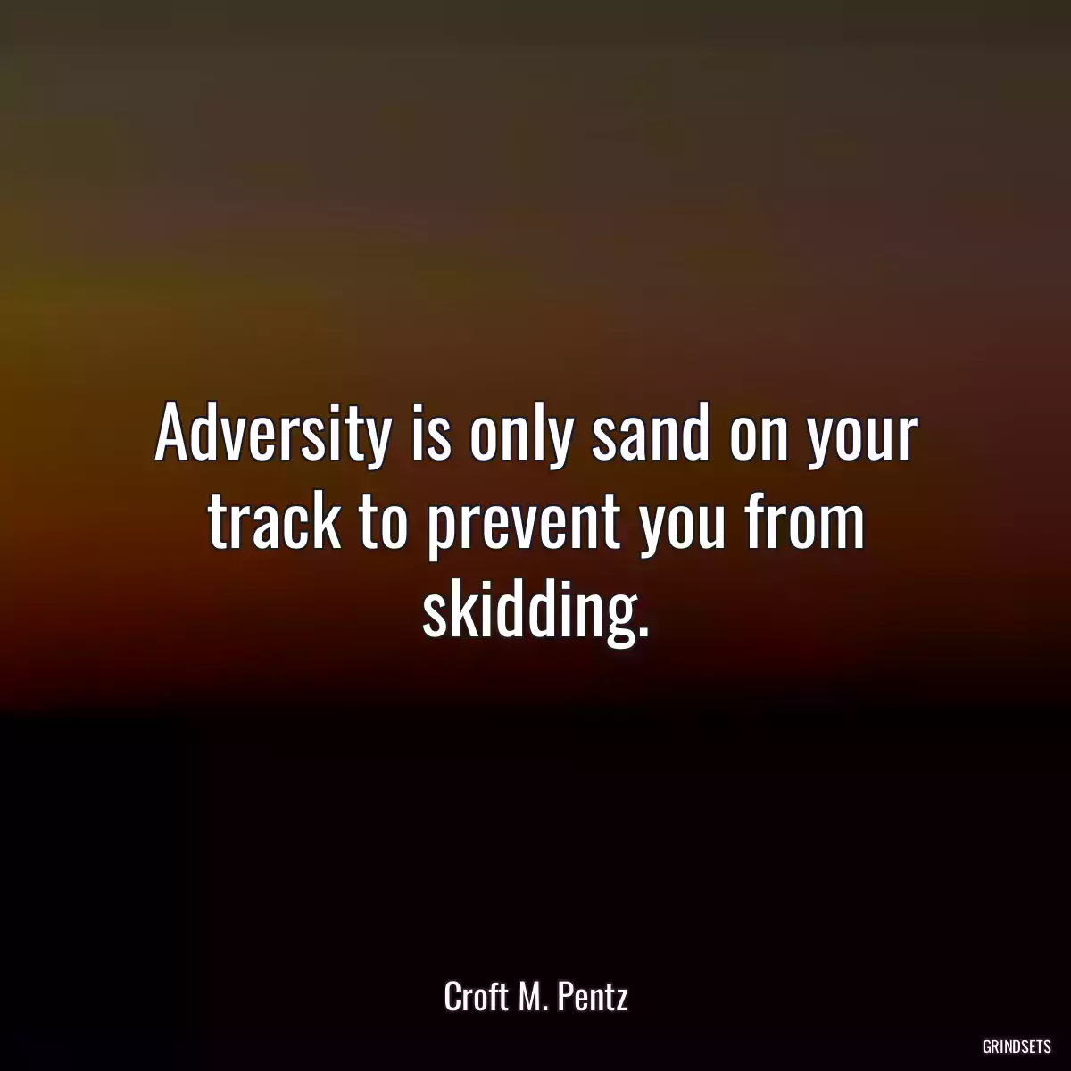 Adversity is only sand on your track to prevent you from skidding.