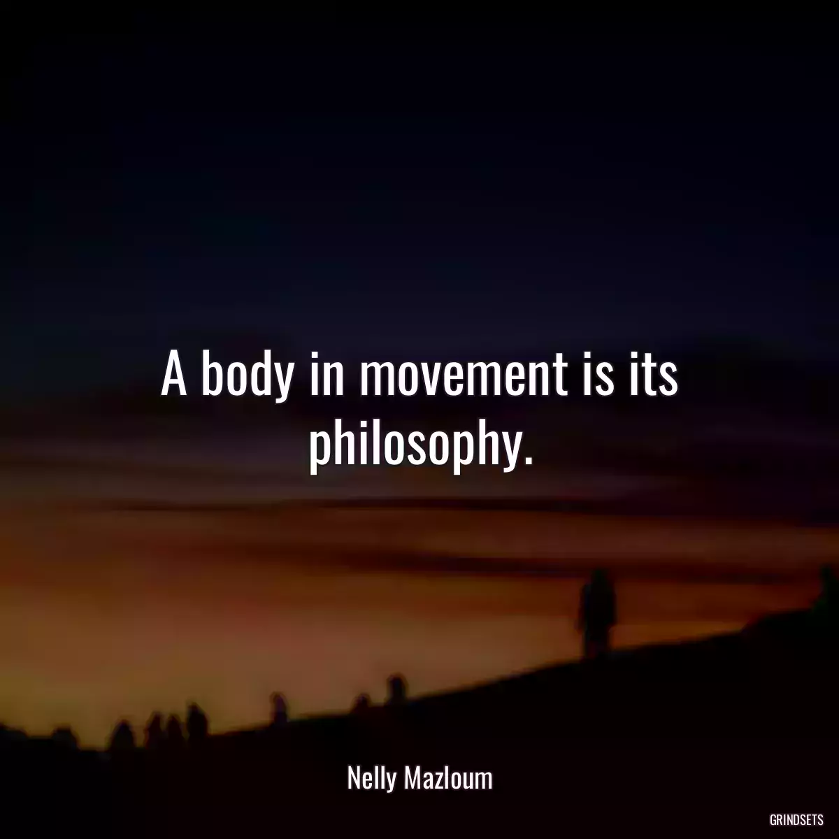 A body in movement is its philosophy.