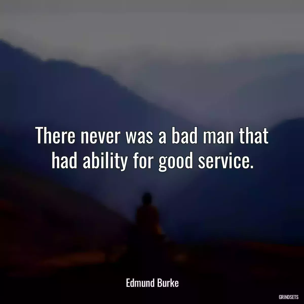 There never was a bad man that had ability for good service.