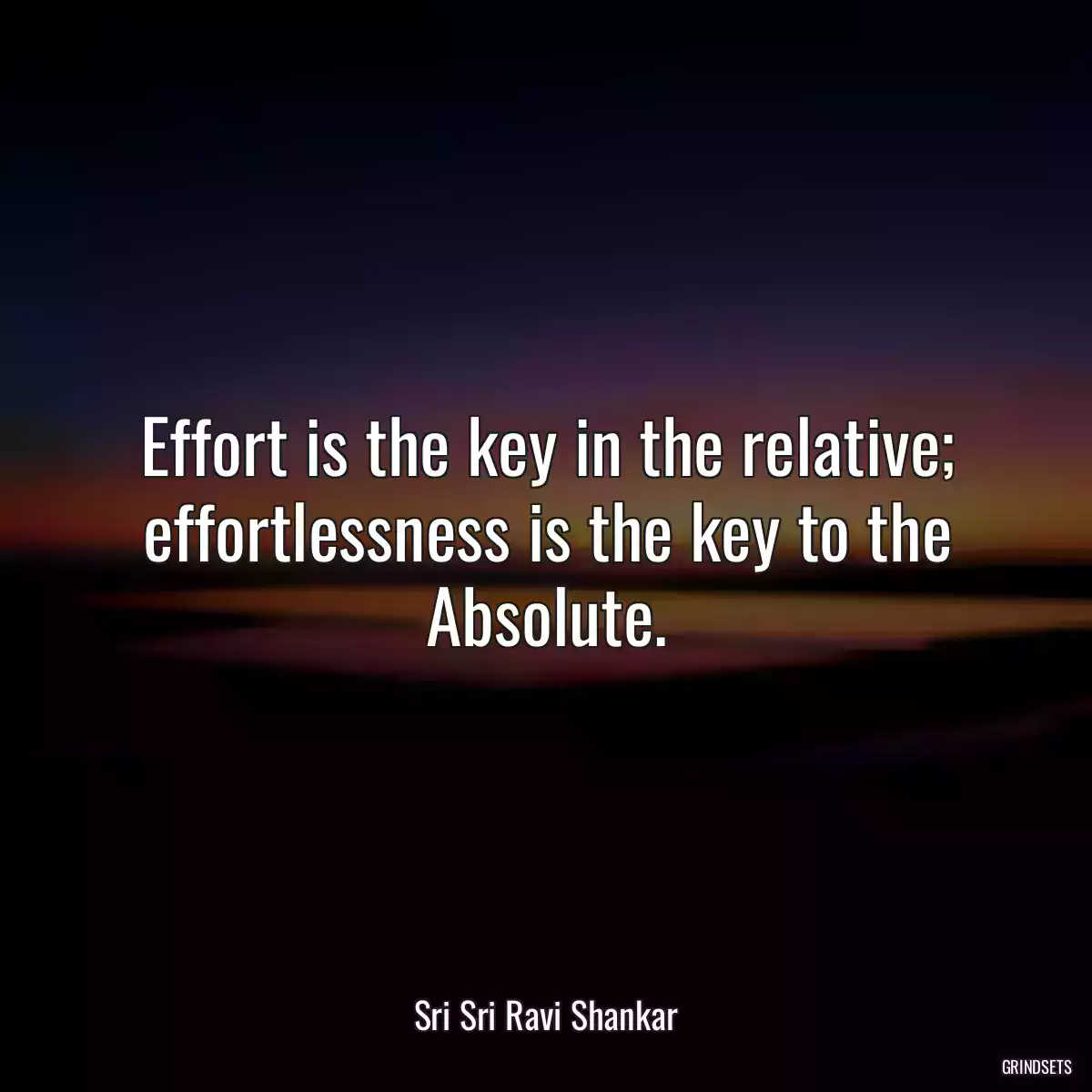 Effort is the key in the relative; effortlessness is the key to the Absolute.