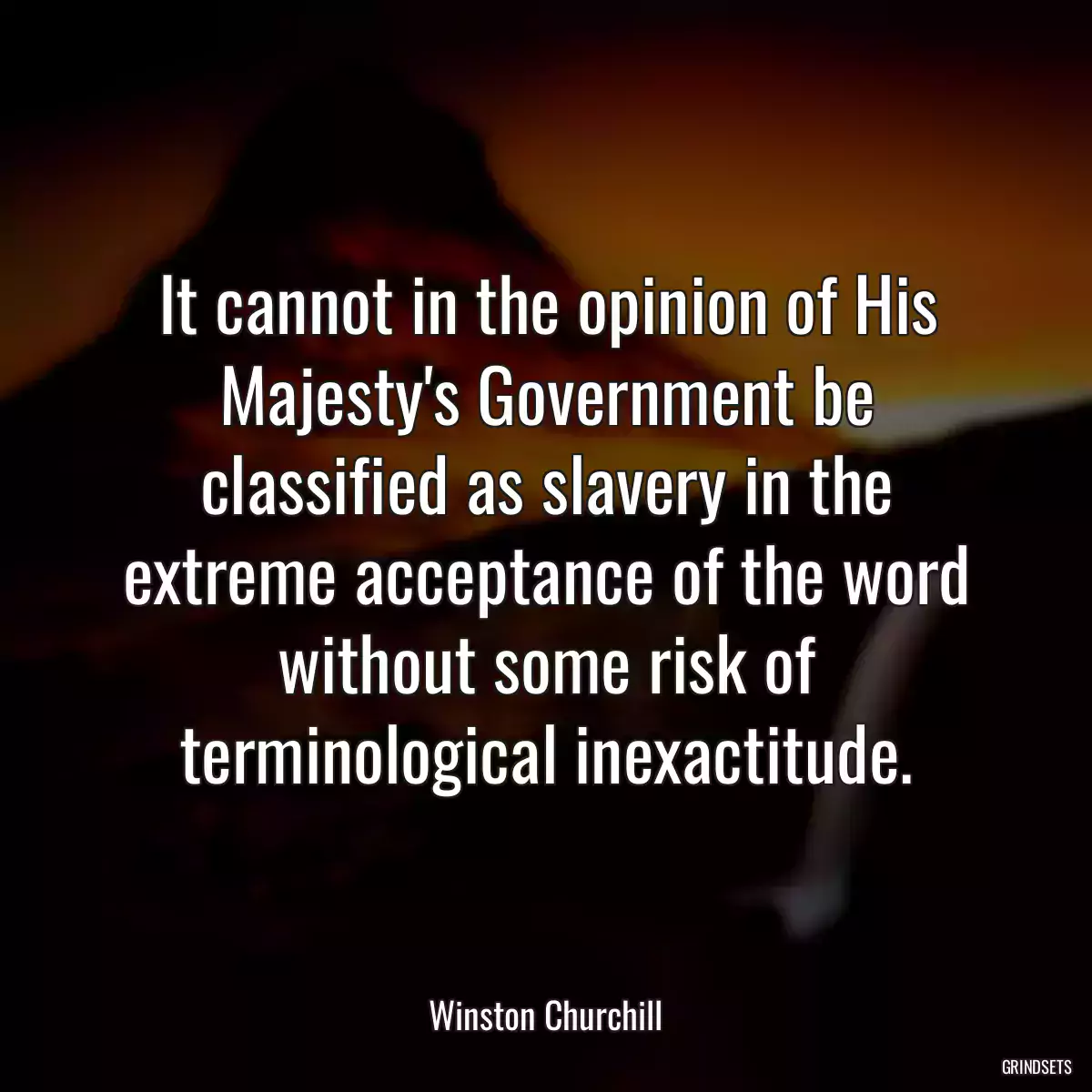 It cannot in the opinion of His Majesty\'s Government be classified as slavery in the extreme acceptance of the word without some risk of terminological inexactitude.