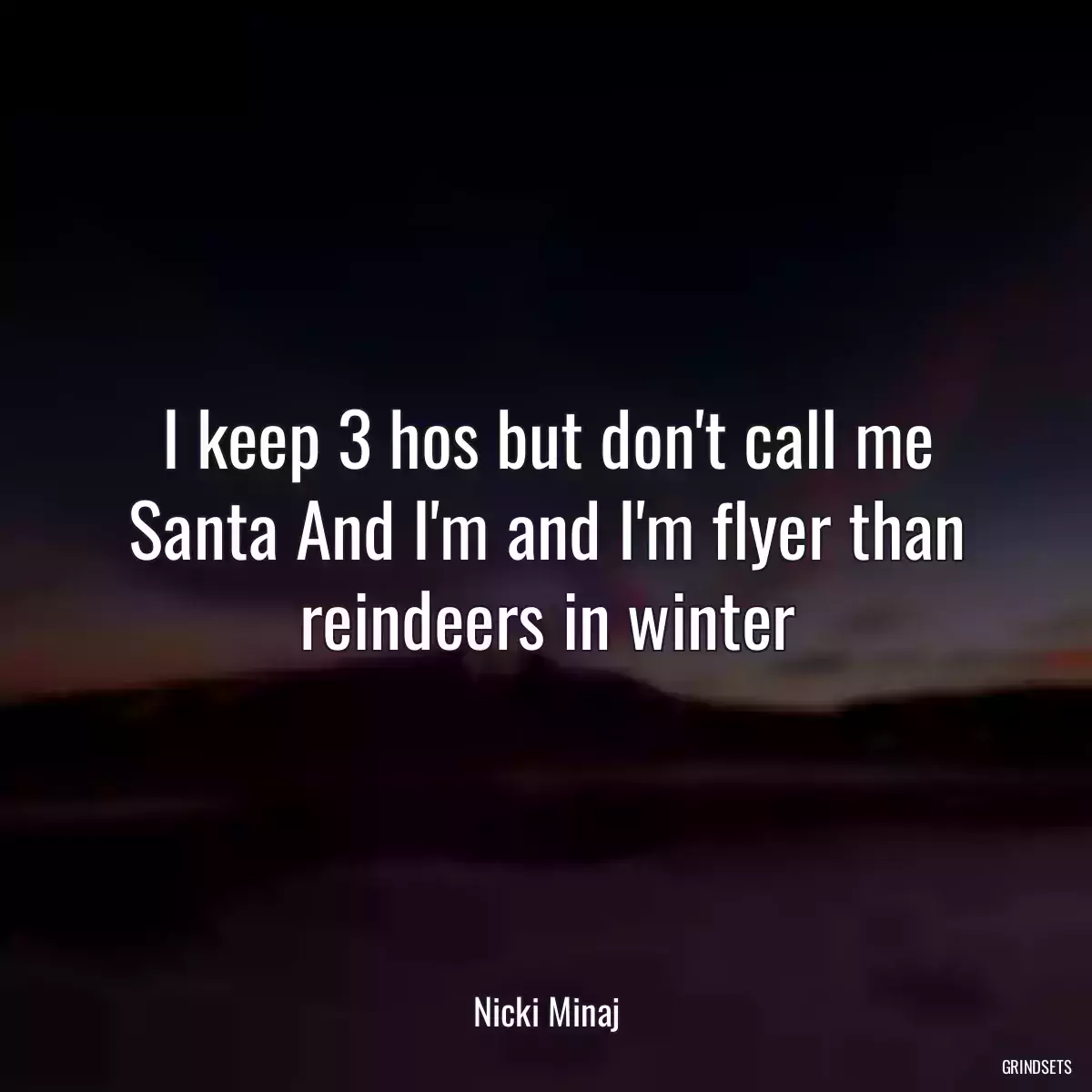 I keep 3 hos but don\'t call me Santa And I\'m and I\'m flyer than reindeers in winter