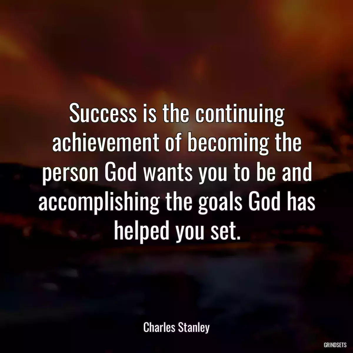 Success is the continuing achievement of becoming the person God wants you to be and accomplishing the goals God has helped you set.