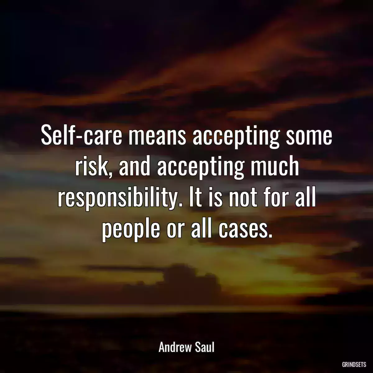 Self-care means accepting some risk, and accepting much responsibility. It is not for all people or all cases.