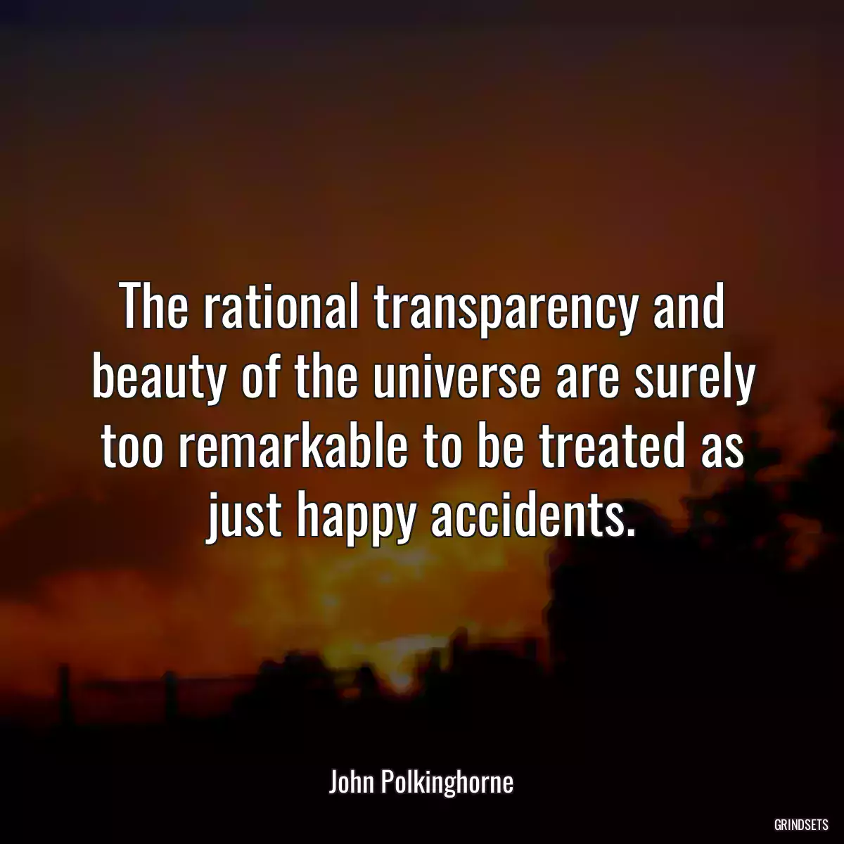 The rational transparency and beauty of the universe are surely too remarkable to be treated as just happy accidents.