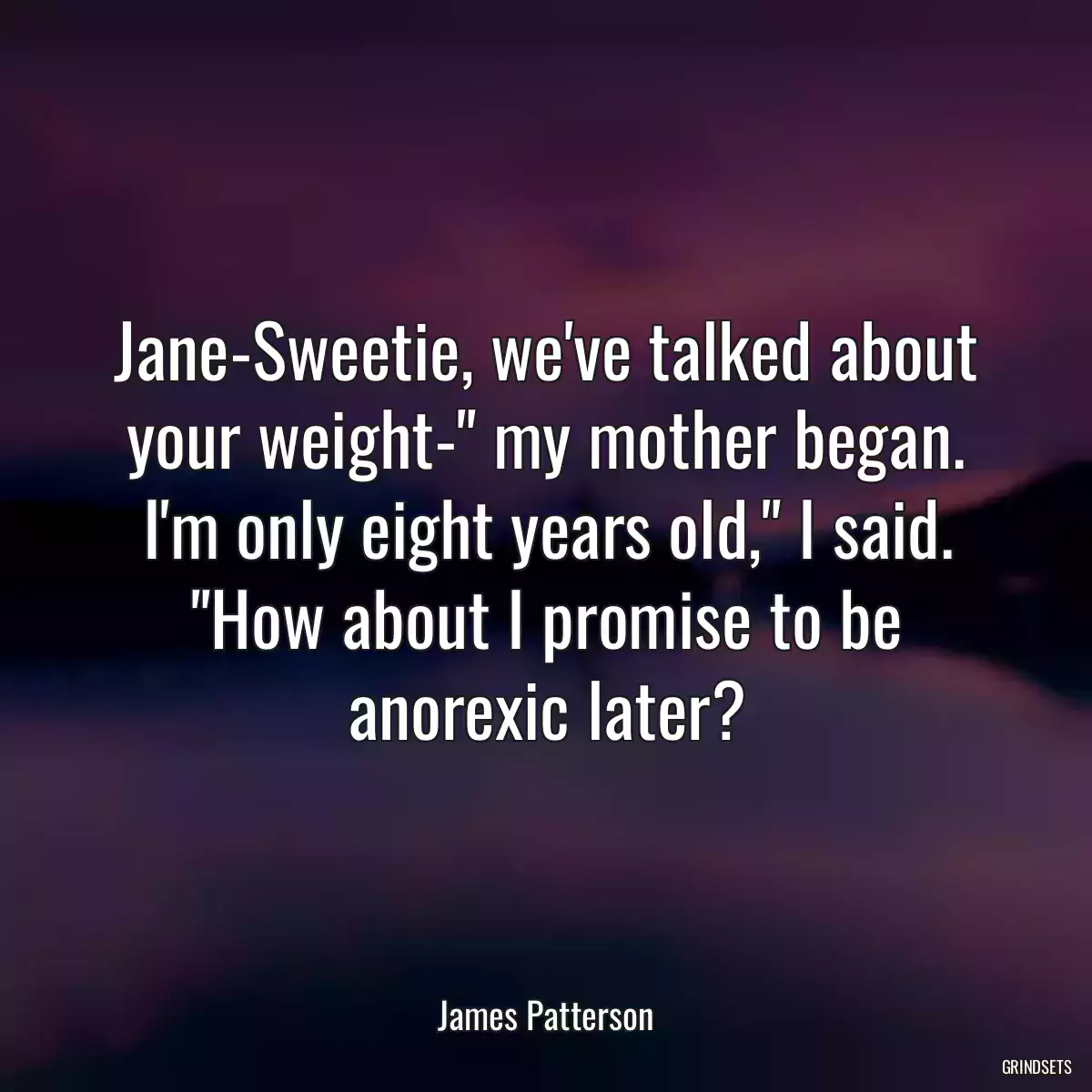 Jane-Sweetie, we\'ve talked about your weight-\