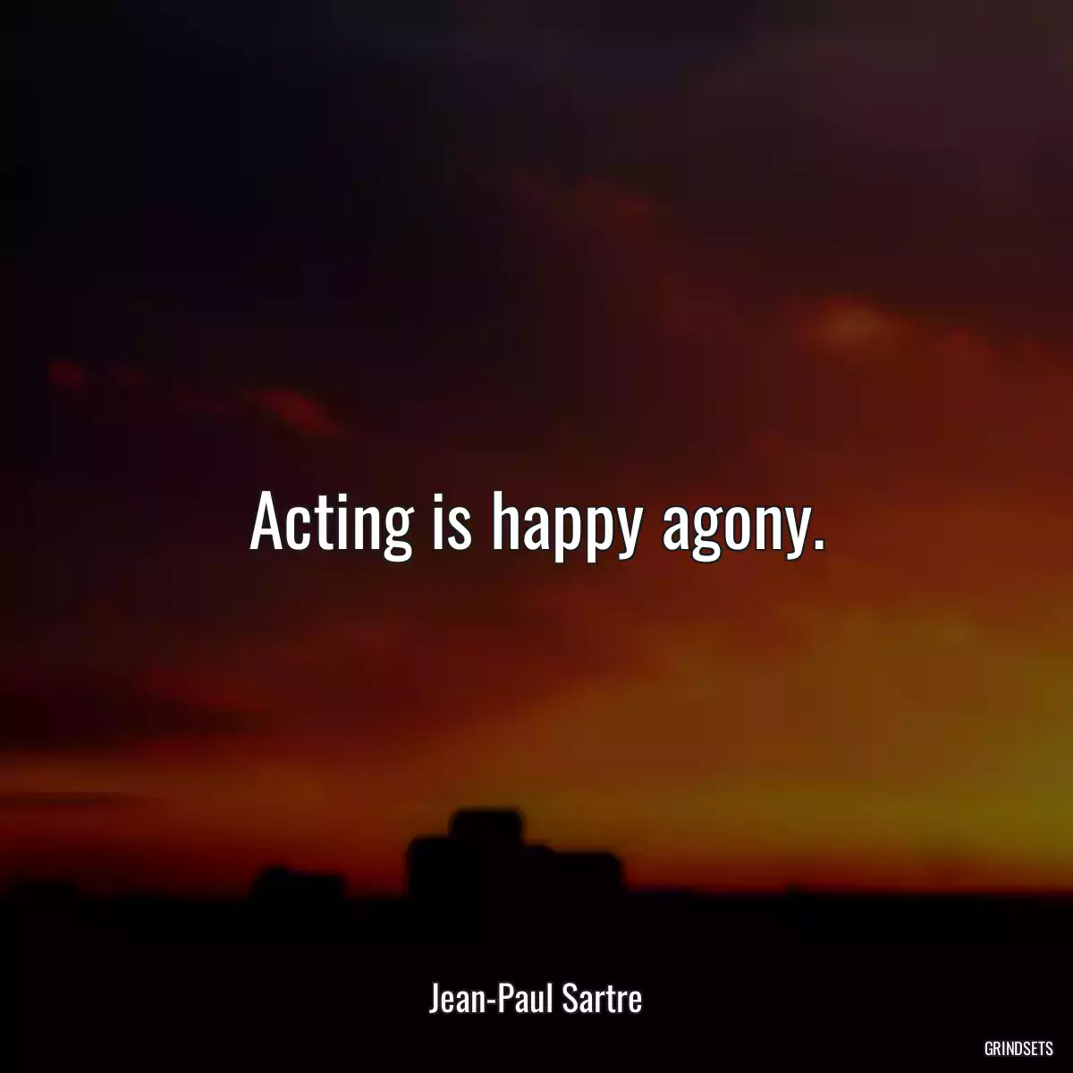 Acting is happy agony.