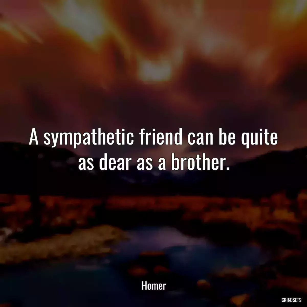 A sympathetic friend can be quite as dear as a brother.