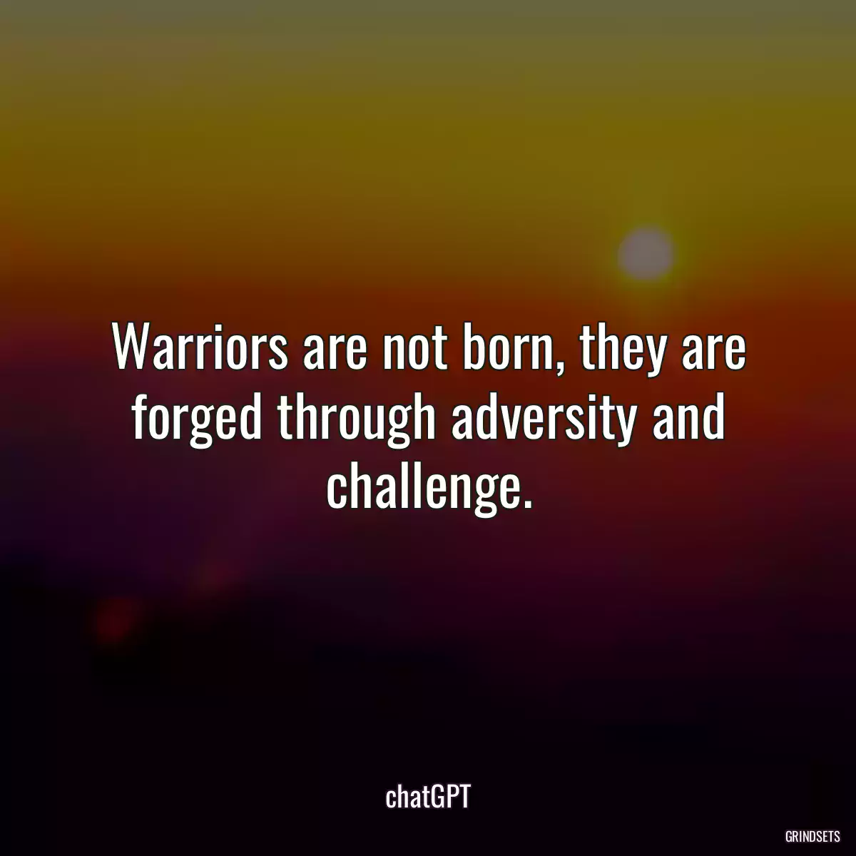 Warriors are not born, they are forged through adversity and challenge.