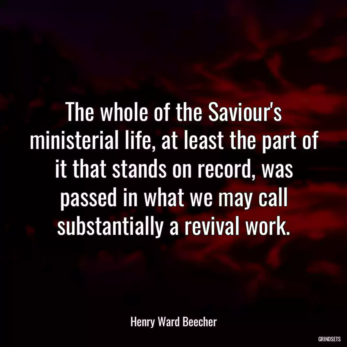 The whole of the Saviour\'s ministerial life, at least the part of it that stands on record, was passed in what we may call substantially a revival work.