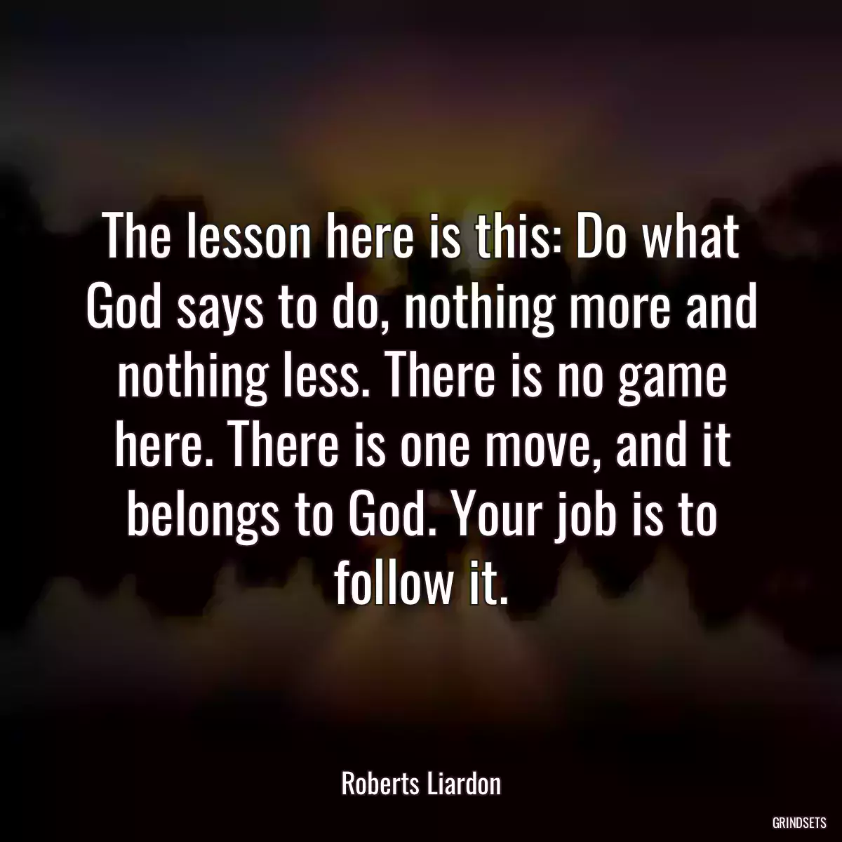 The lesson here is this: Do what God says to do, nothing more and nothing less. There is no game here. There is one move, and it belongs to God. Your job is to follow it.