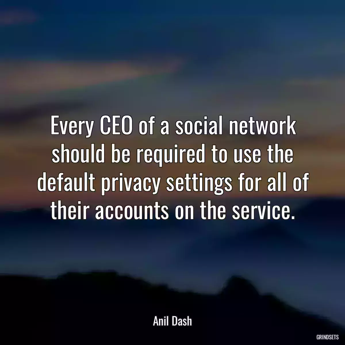 Every CEO of a social network should be required to use the default privacy settings for all of their accounts on the service.