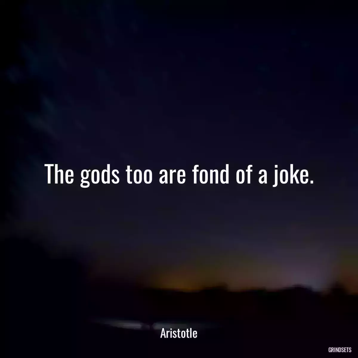 The gods too are fond of a joke.