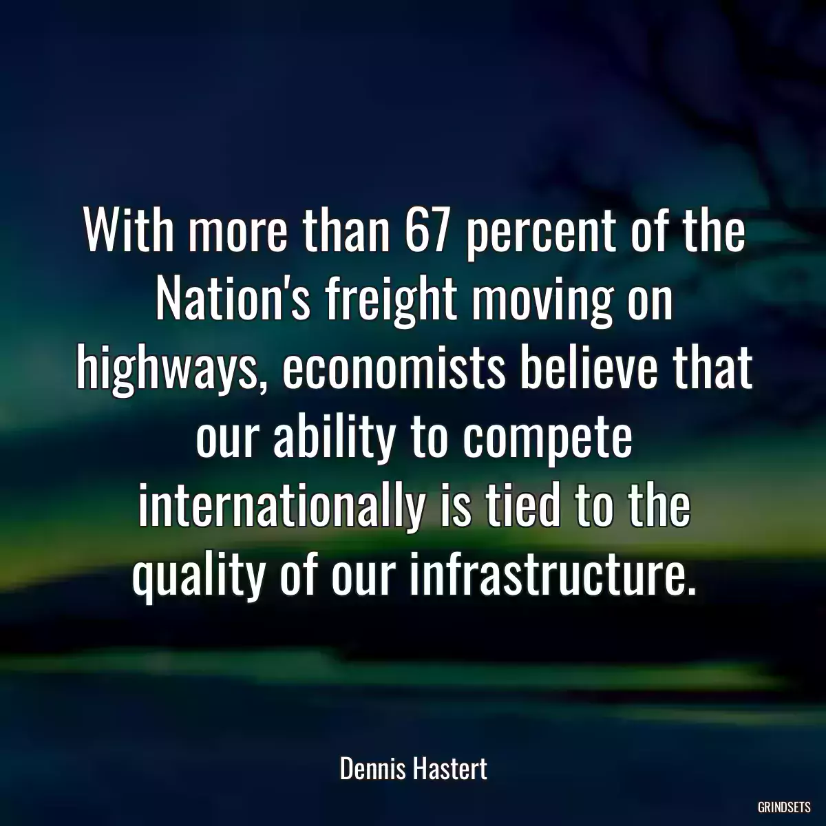 With more than 67 percent of the Nation\'s freight moving on highways, economists believe that our ability to compete internationally is tied to the quality of our infrastructure.