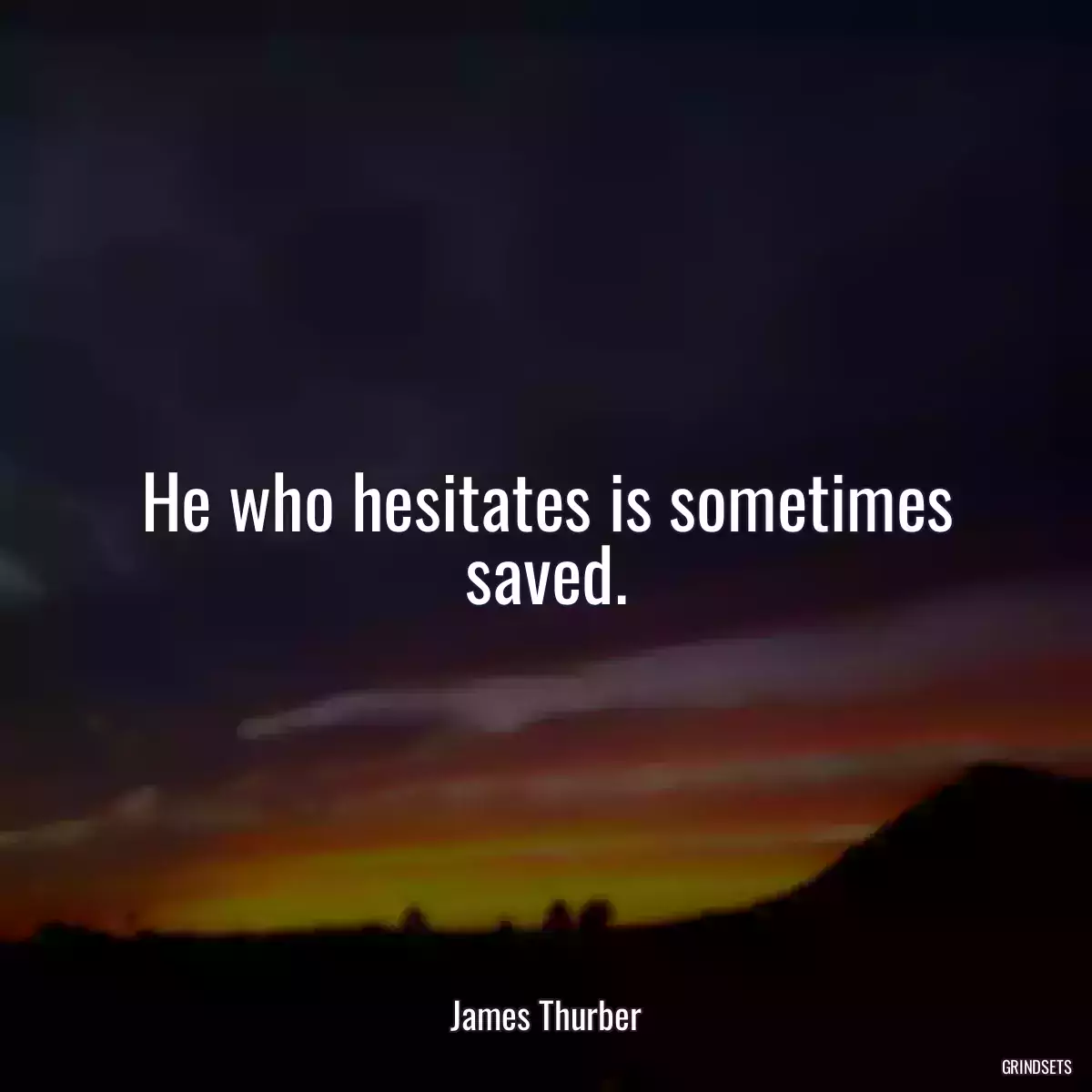 He who hesitates is sometimes saved.