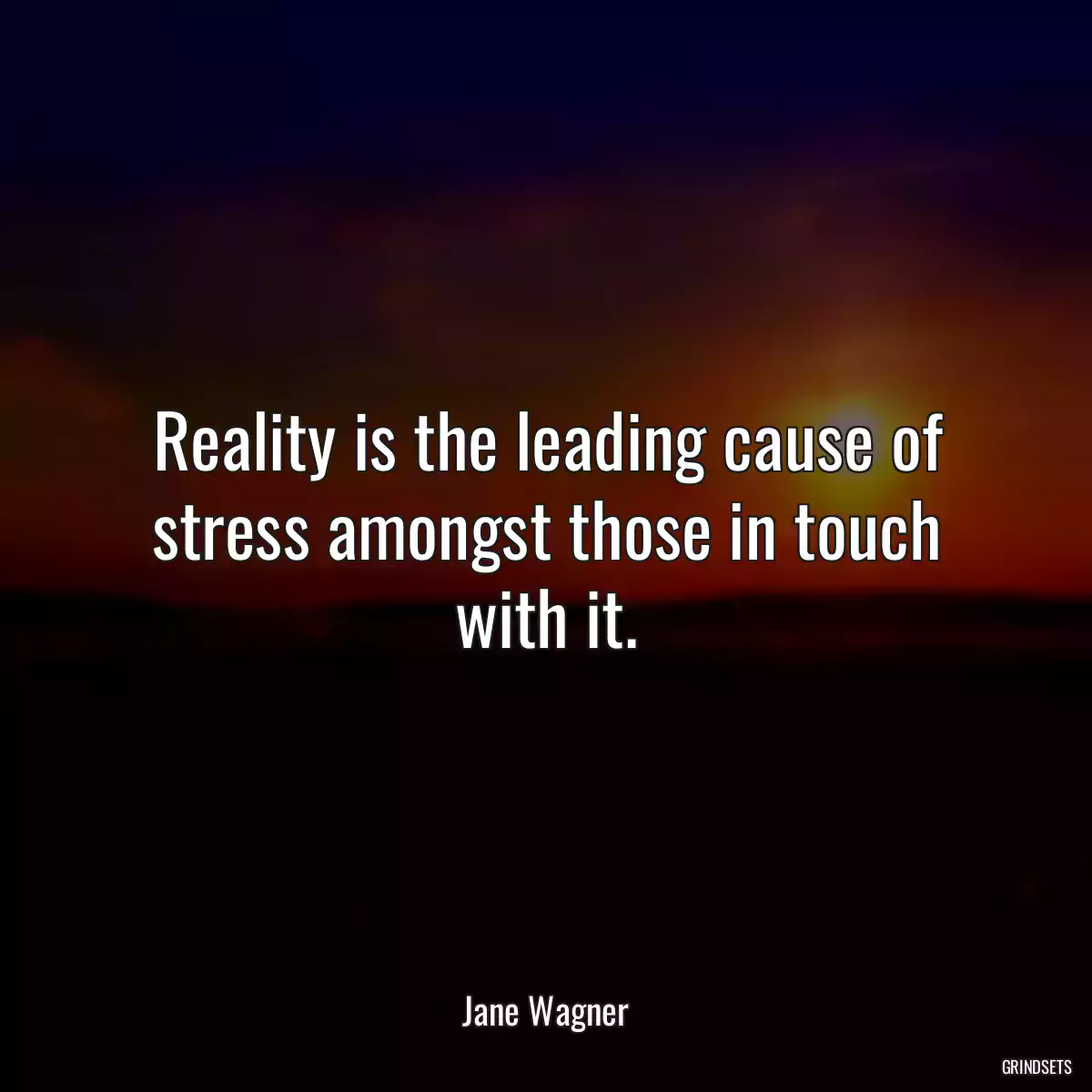 Reality is the leading cause of stress amongst those in touch with it.
