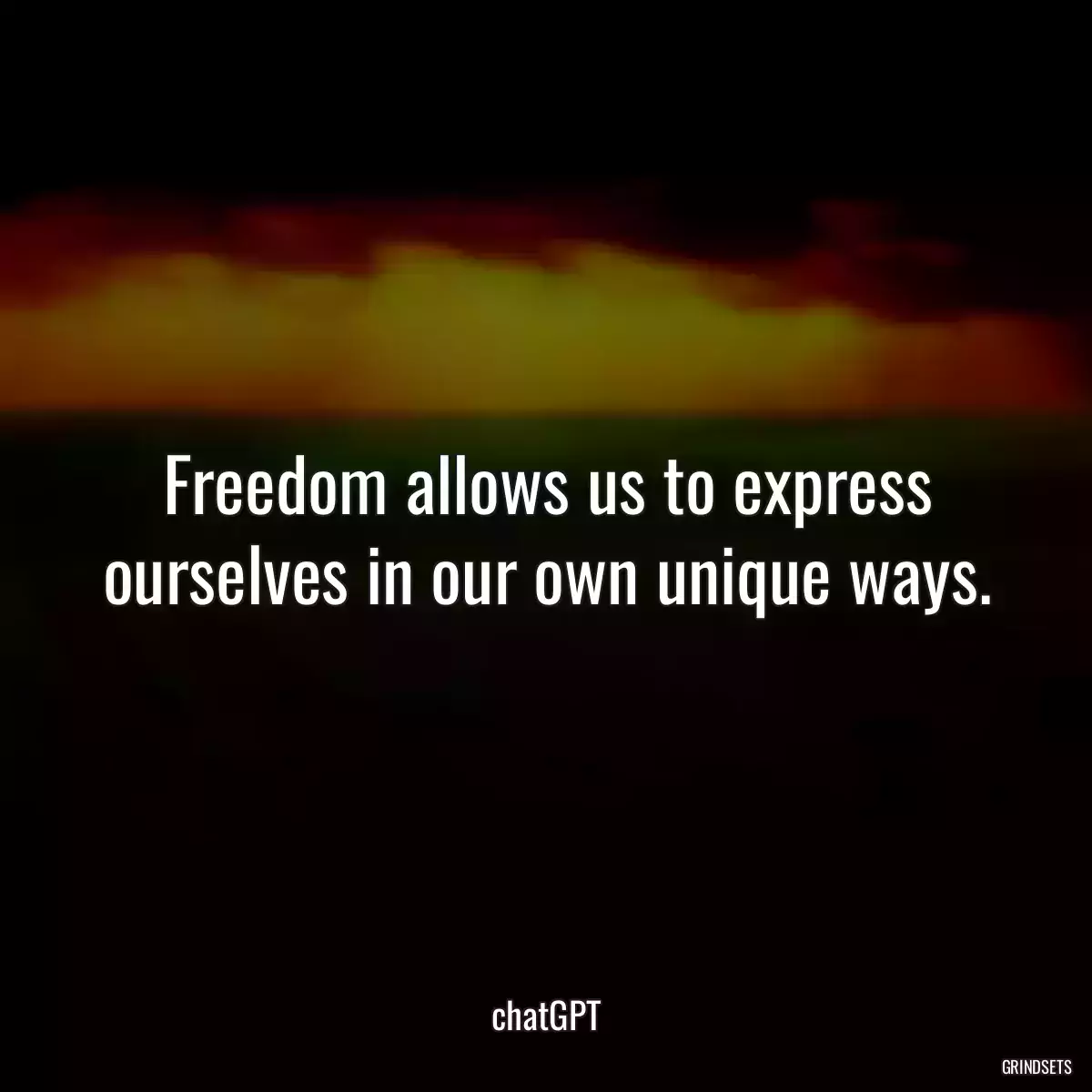 Freedom allows us to express ourselves in our own unique ways.