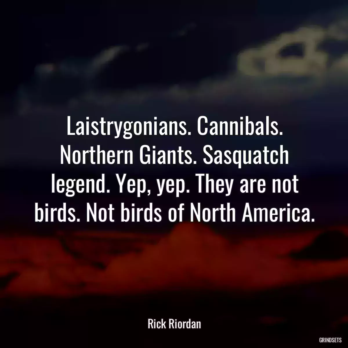 Laistrygonians. Cannibals. Northern Giants. Sasquatch legend. Yep, yep. They are not birds. Not birds of North America.