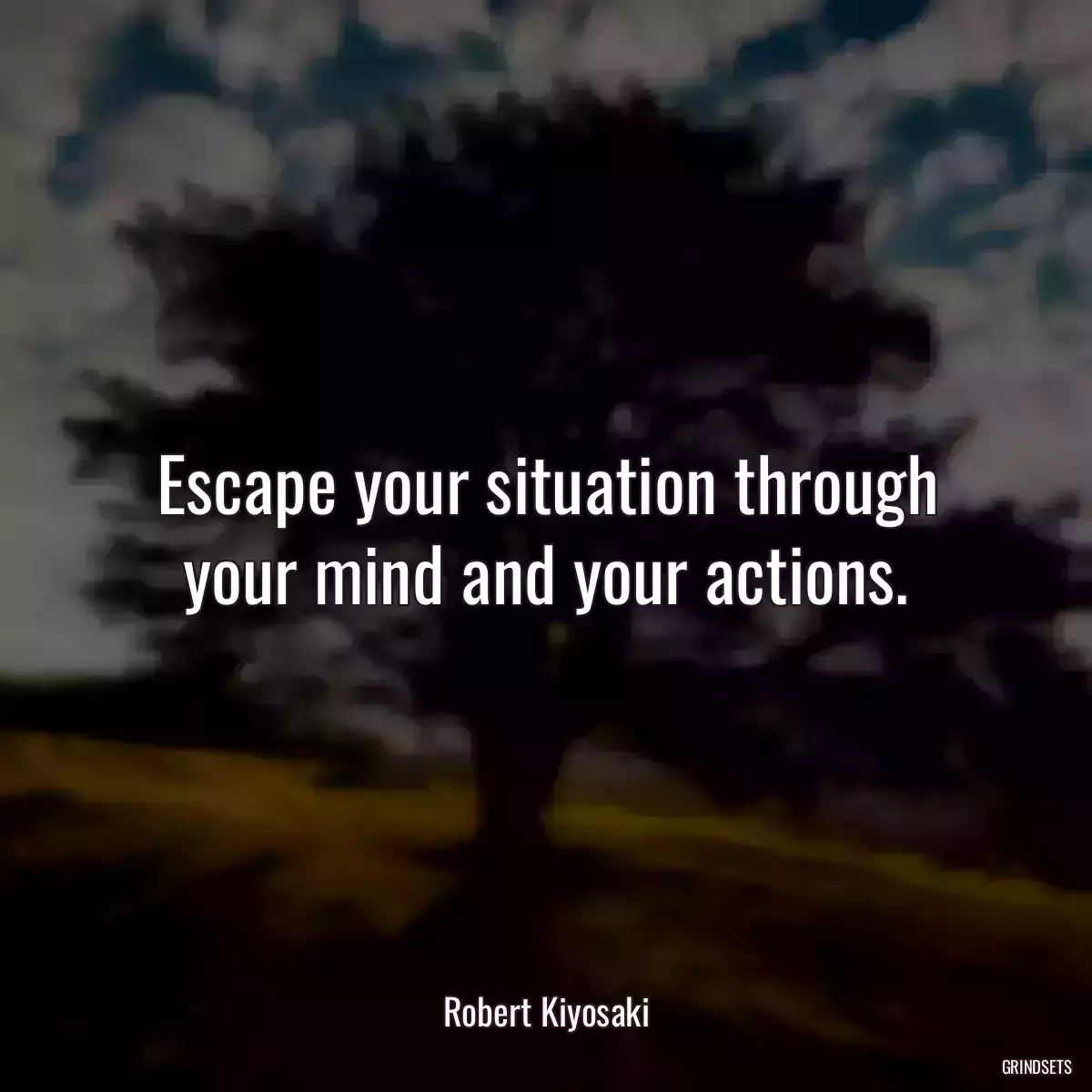 Escape your situation through your mind and your actions.