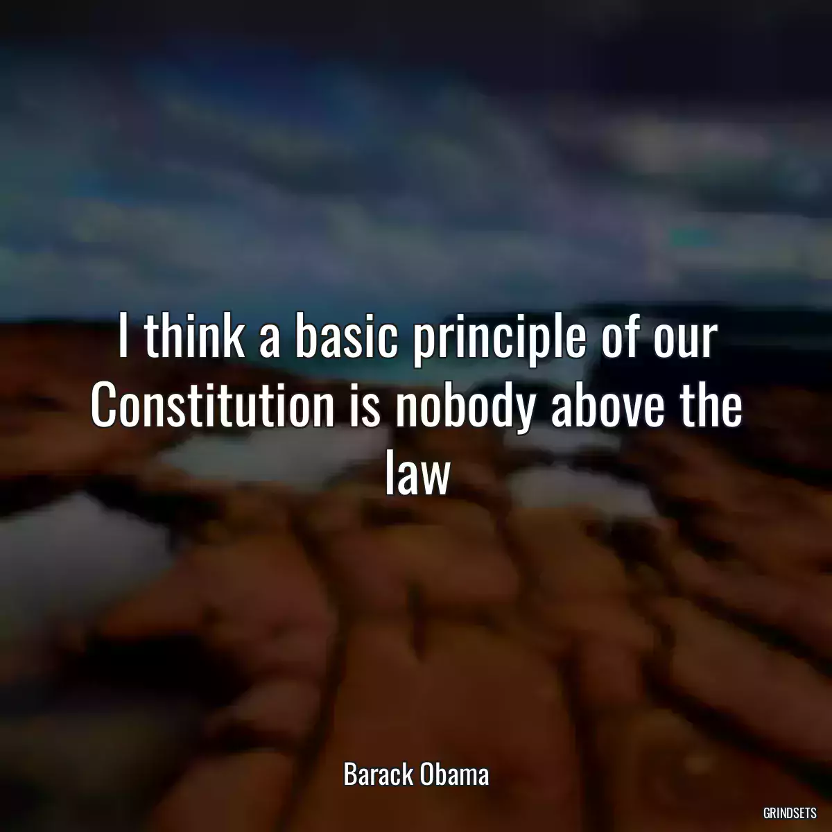 I think a basic principle of our Constitution is nobody above the law