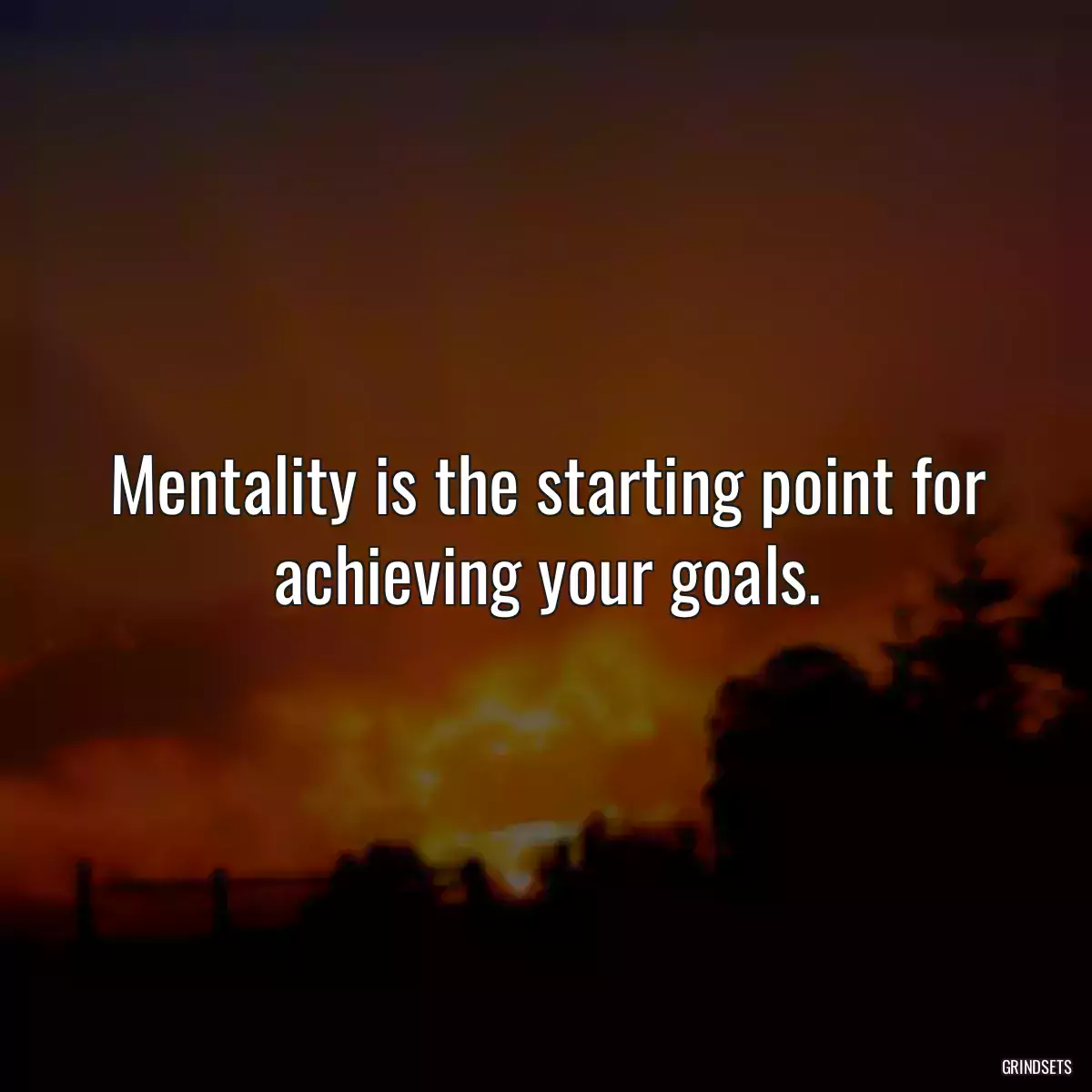 Mentality is the starting point for achieving your goals.