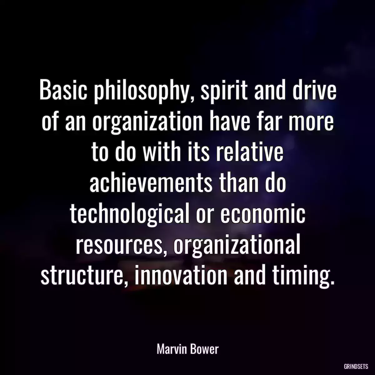 Basic philosophy, spirit and drive of an organization have far more to do with its relative achievements than do technological or economic resources, organizational structure, innovation and timing.