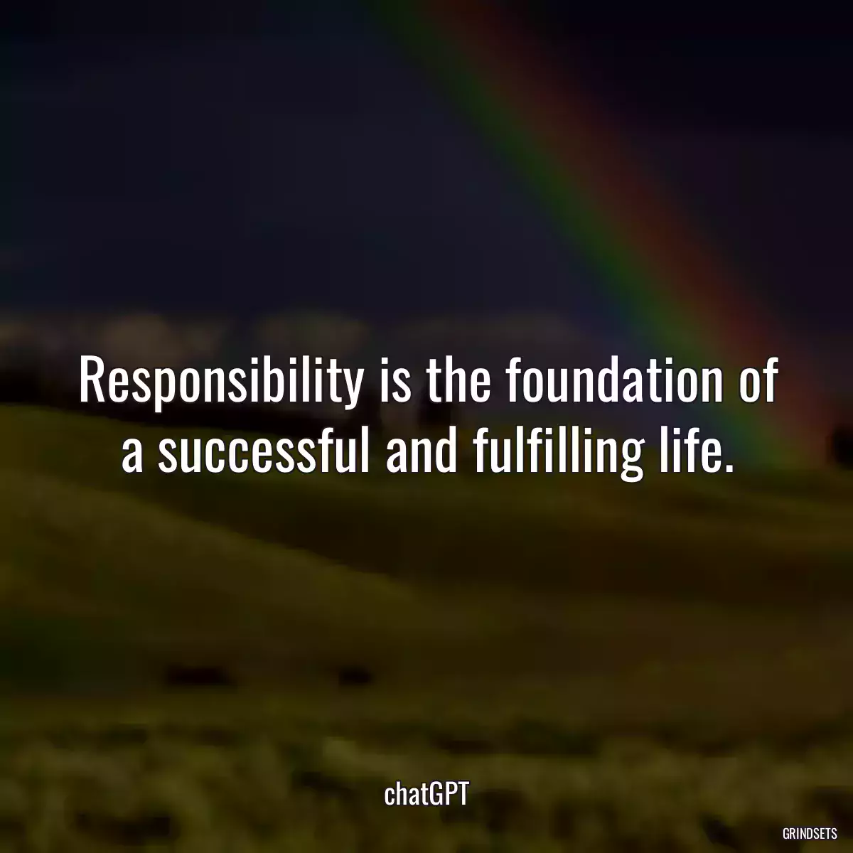 Responsibility is the foundation of a successful and fulfilling life.