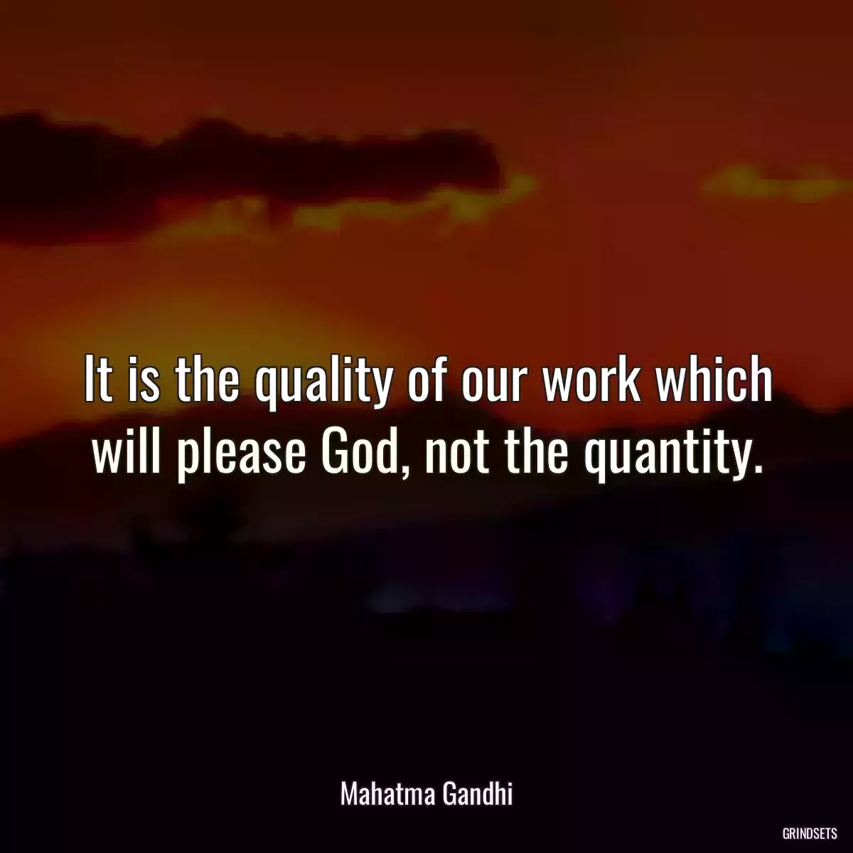It is the quality of our work which will please God, not the quantity.