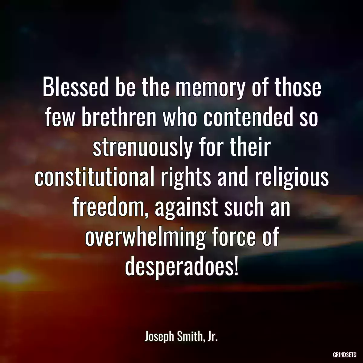 Blessed be the memory of those few brethren who contended so strenuously for their constitutional rights and religious freedom, against such an overwhelming force of desperadoes!