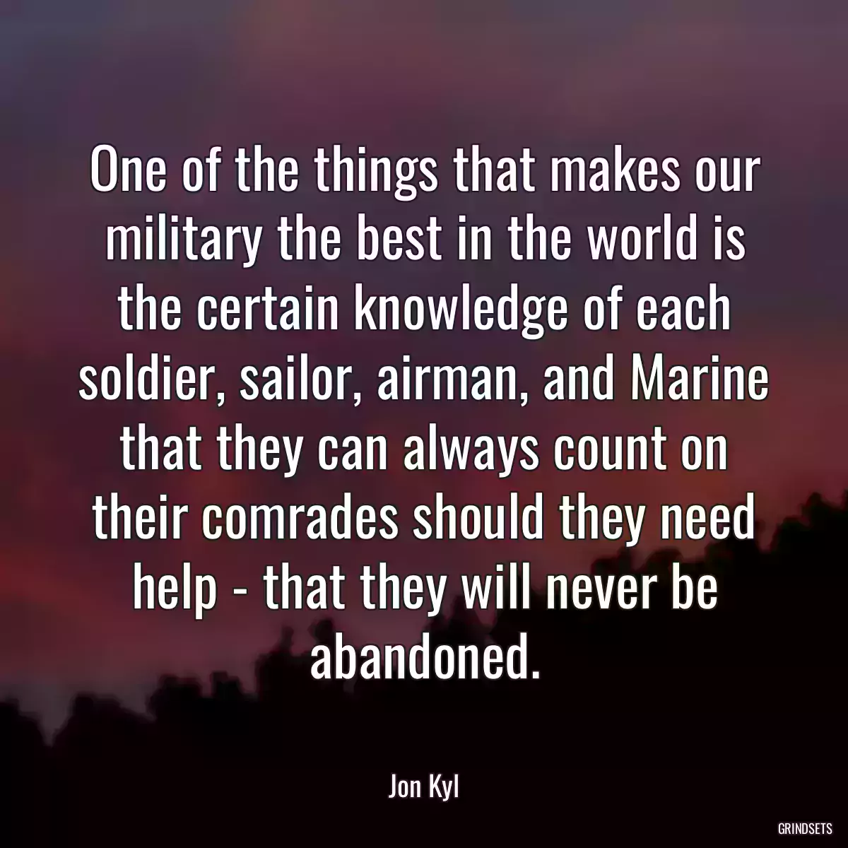 One of the things that makes our military the best in the world is the certain knowledge of each soldier, sailor, airman, and Marine that they can always count on their comrades should they need help - that they will never be abandoned.