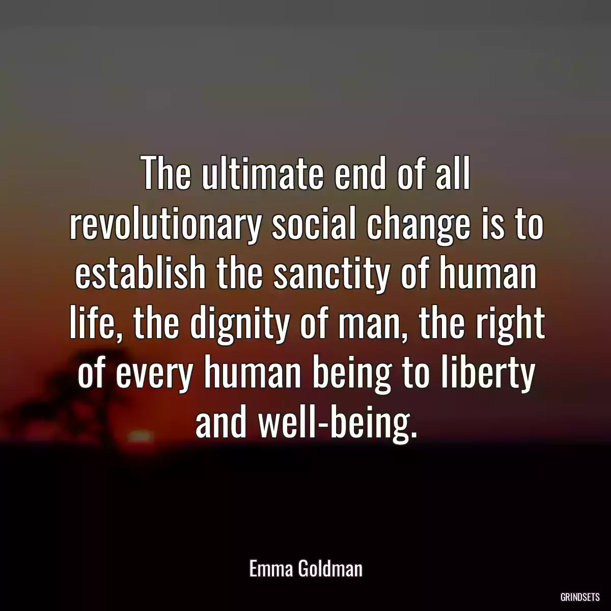 The ultimate end of all revolutionary social change is to establish the sanctity of human life, the dignity of man, the right of every human being to liberty and well-being.