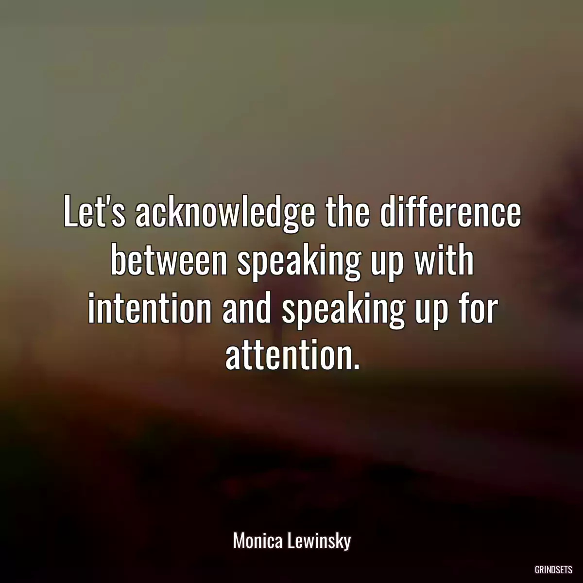 Let\'s acknowledge the difference between speaking up with intention and speaking up for attention.