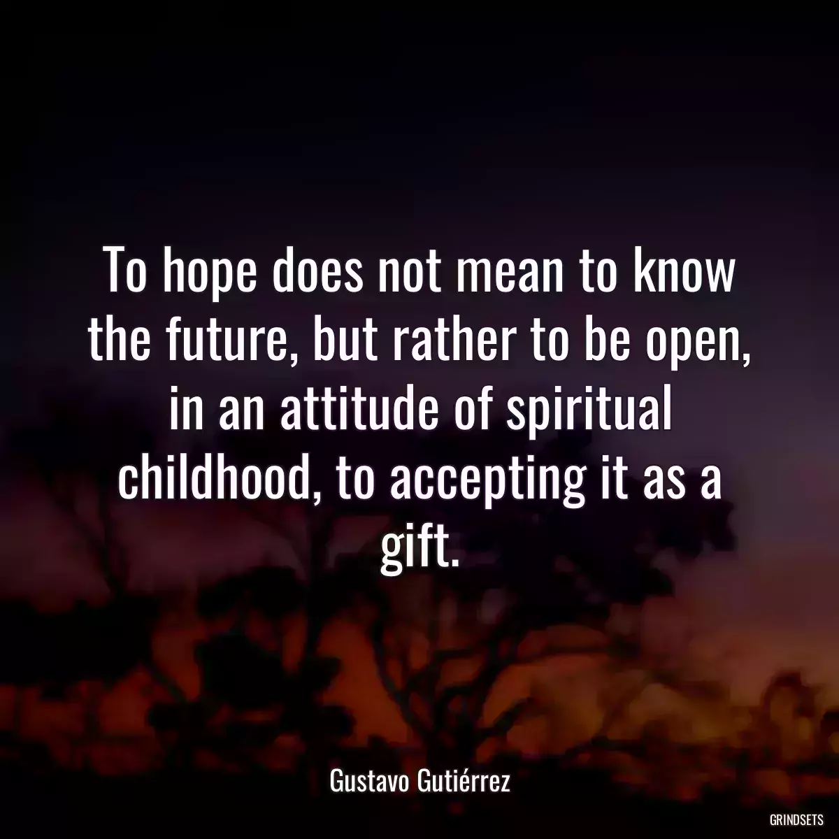 To hope does not mean to know the future, but rather to be open, in an attitude of spiritual childhood, to accepting it as a gift.