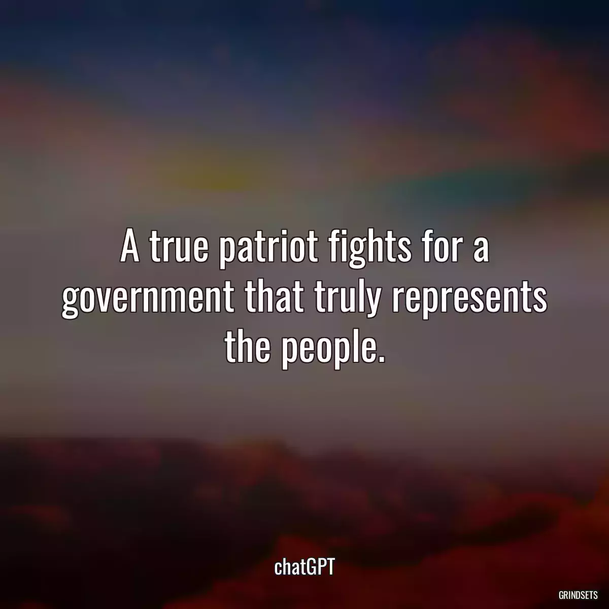 A true patriot fights for a government that truly represents the people.