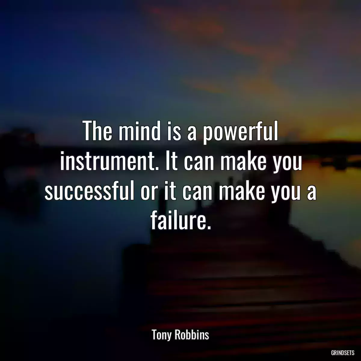 The mind is a powerful instrument. It can make you successful or it can make you a failure.