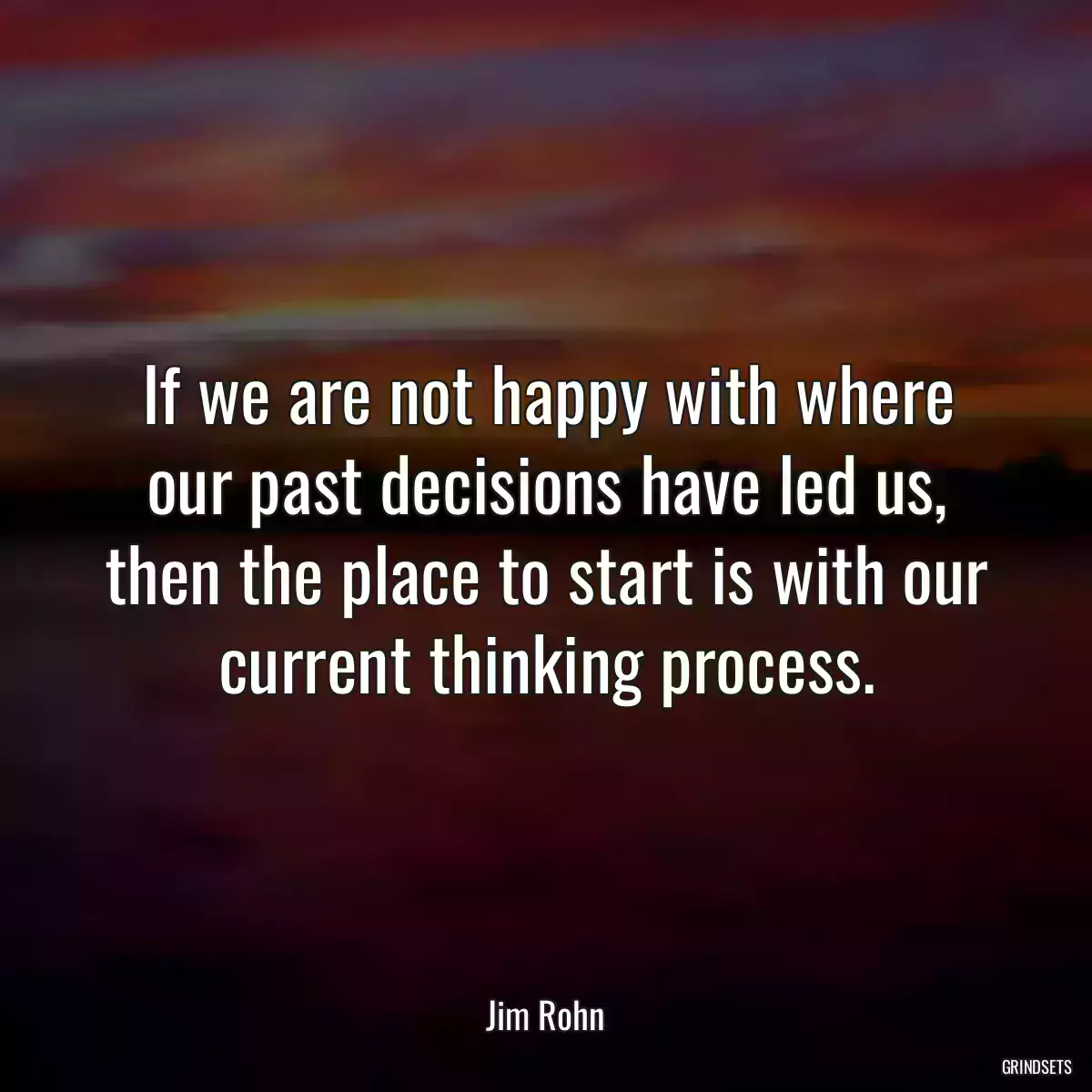 If we are not happy with where our past decisions have led us, then the place to start is with our current thinking process.