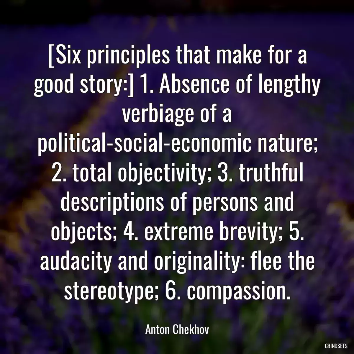 [Six principles that make for a good story:] 1. Absence of lengthy verbiage of a political-social-economic nature; 2. total objectivity; 3. truthful descriptions of persons and objects; 4. extreme brevity; 5. audacity and originality: flee the stereotype; 6. compassion.