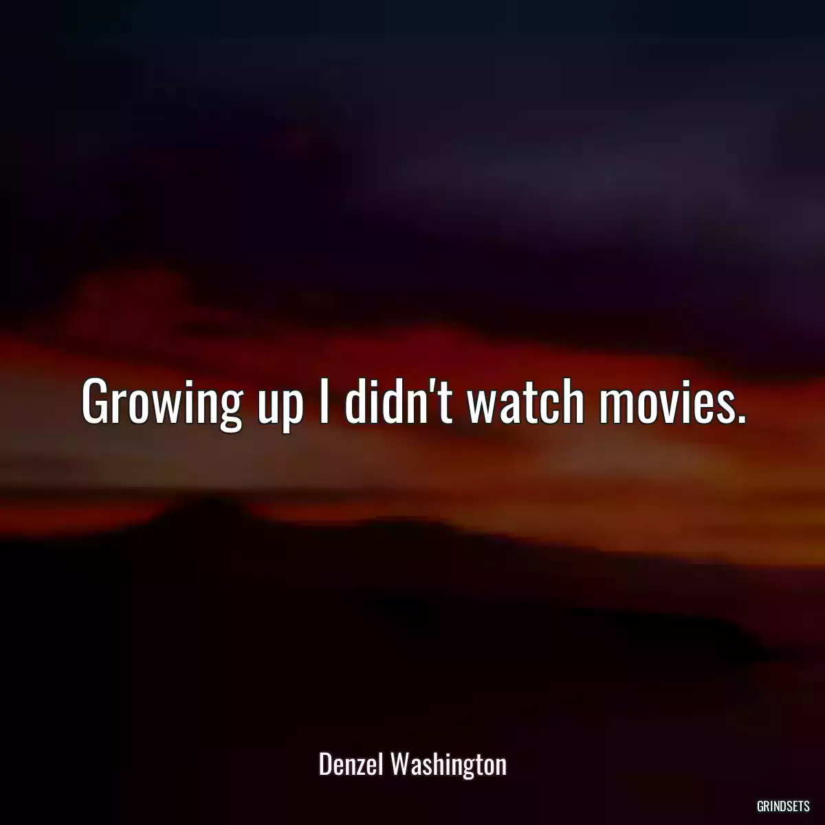 Growing up I didn\'t watch movies.