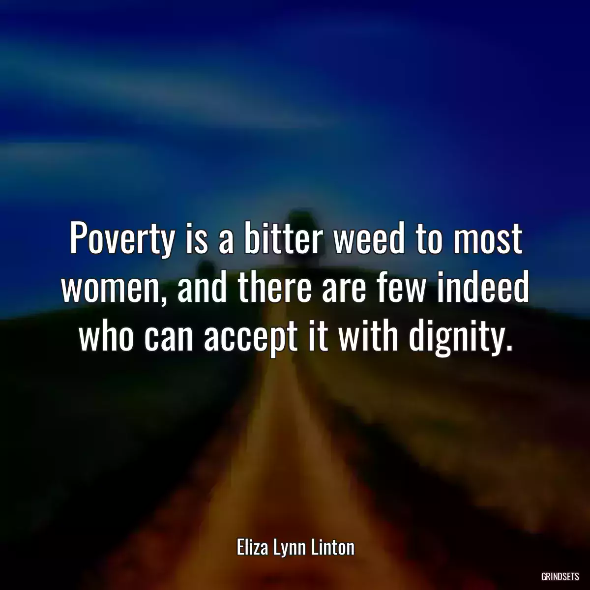 Poverty is a bitter weed to most women, and there are few indeed who can accept it with dignity.