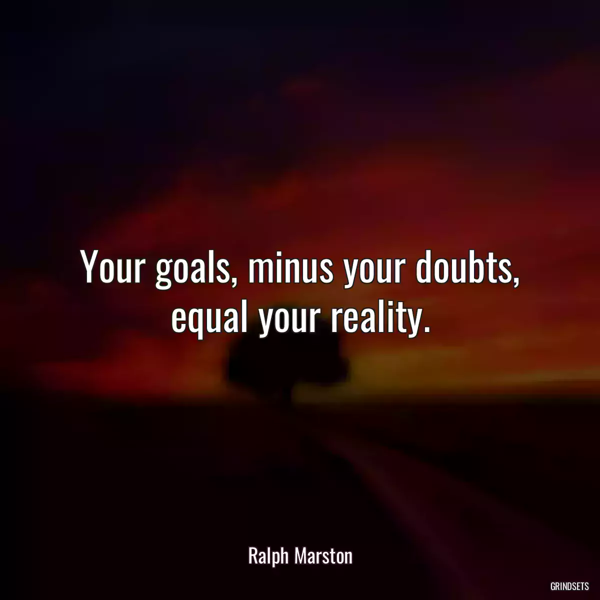 Your goals, minus your doubts, equal your reality.