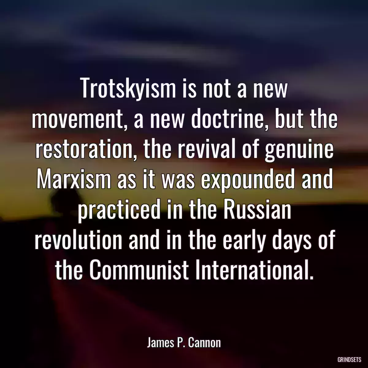 Trotskyism is not a new movement, a new doctrine, but the restoration, the revival of genuine Marxism as it was expounded and practiced in the Russian revolution and in the early days of the Communist International.